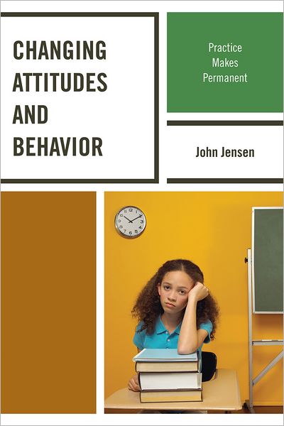 Changing Attitudes and Behavior: Practice Makes Permanent - John Jensen - Books - Rowman & Littlefield - 9781610488037 - July 20, 2012