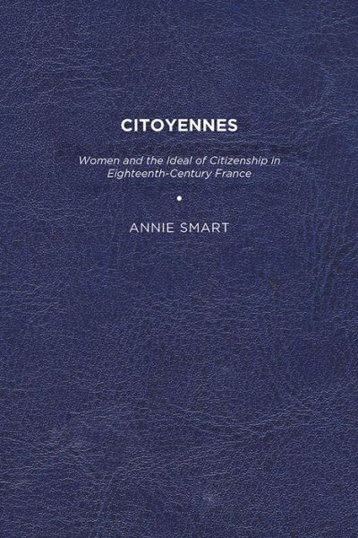 Cover for Annie K. Smart · Citoyennes: Women and the Ideal of Citizenship in Eighteenth-Century France (Paperback Book) (2011)