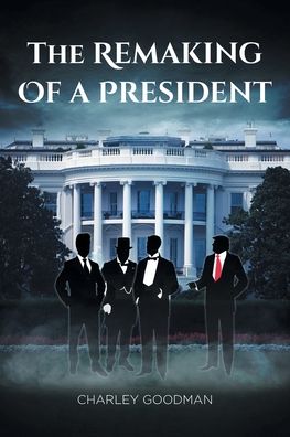 Cover for Charley Goodman · The Remaking Of A President (Paperback Book) (2020)