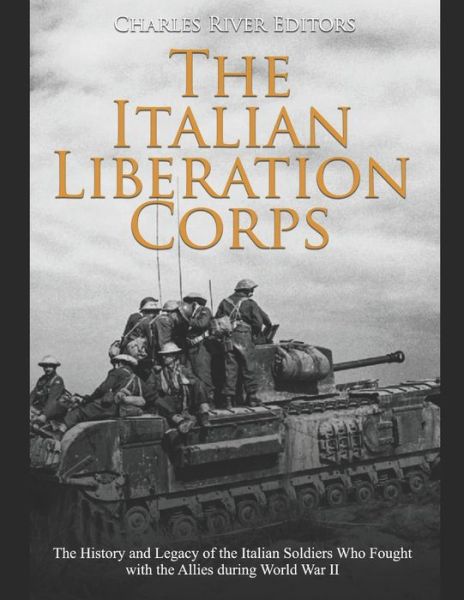 The Italian Liberation Corps - Charles River Editors - Kirjat - Independently Published - 9781652307037 - lauantai 28. joulukuuta 2019