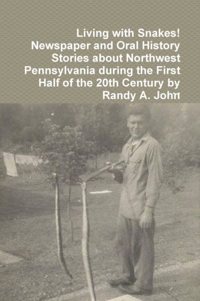 Cover for . . · Living with Snakes! Newspaper and Oral History Stories about Northwest Pennsylvania during the First Half of the 20th Century by Randy A. John (Paperback Book) (2020)