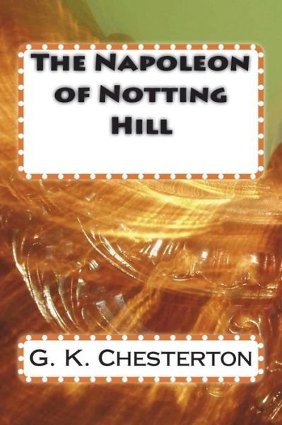The Napoleon of Notting Hill - G K Chesterton - Books - Createspace Independent Publishing Platf - 9781720419037 - July 1, 2018