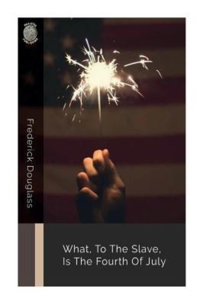 What, to the Slave, Is the Fourth of July - Frederick Douglass - Livros - Createspace Independent Publishing Platf - 9781724594037 - 31 de julho de 2018