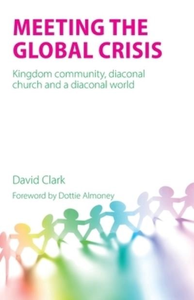 Meeting the Global Crisis: Kingdom community, diaconal church and a diaconal world - David Clark - Bøker - Sacristy Press - 9781789593037 - 1. oktober 2023