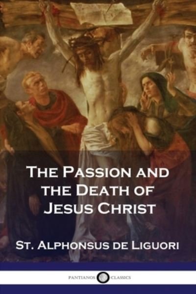 Cover for St Alphonsus De Liguori · Passion and the Death of Jesus Christ (Buch) (1901)