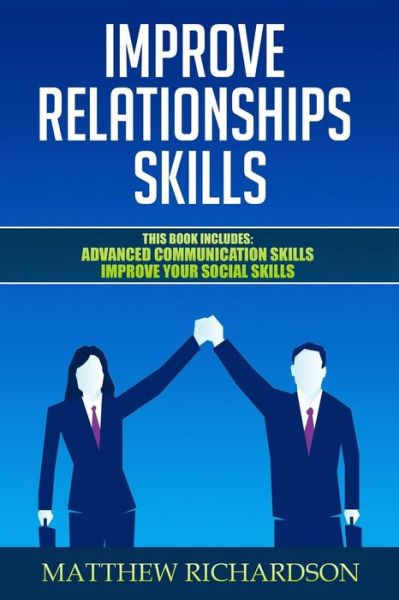 Improve Relationships Skills - Matthew Richardson - Books - Independently Published - 9781793424037 - January 8, 2019