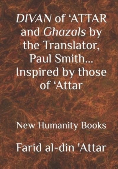 DIVAN of 'ATTAR and ghazals by the Translator, Paul Smith Inspired by those of 'Attar: new Humanity Books - Paul Smith - Books - Independently Published - 9781798883037 - May 2, 2020