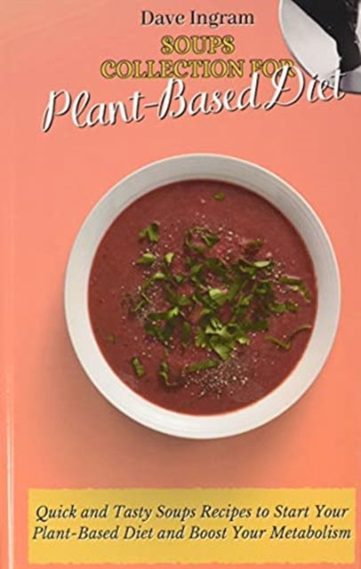 Cover for Dave Ingram · Soups Collection for Plant-Based Diet: Quick and Tasty Soups Recipes to Start Your Plant-Based Diet and Boost Your Metabolism (Hardcover Book) (2021)