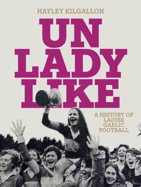 Cover for Hayley Kilgallon · Unladylike: A History of Ladies Gaelic Football (Hardcover Book) (2024)