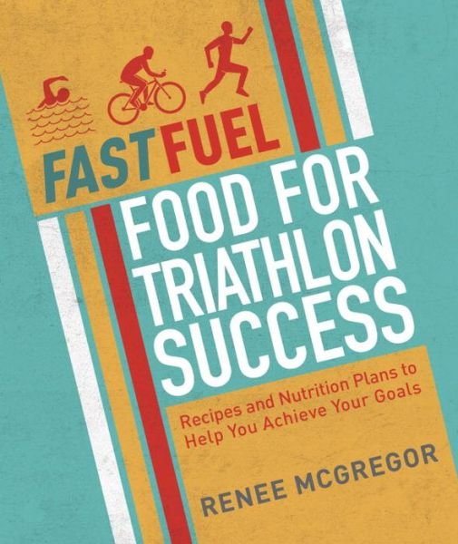 Cover for Renee McGregor · Fast Fuel: Food for Triathlon Success: Delicious Recipes and Nutrition Plans to Achieve Your Goals (Pocketbok) (2016)