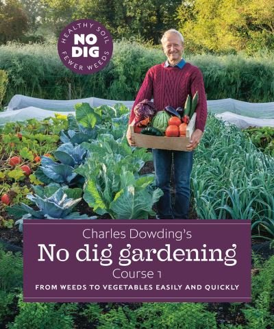 Cover for Charles Dowding · Charles Dowding's No Dig Gardening, Course 1: From Weeds to Vegetables Easily and Quickly (Hardcover Book) (2020)