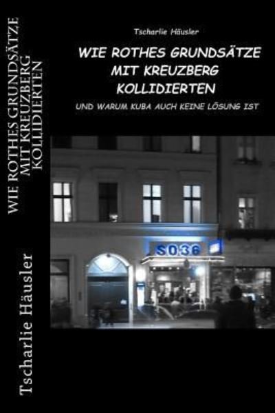 Wie Rothes Grundsatze mit Kreuzberg kollidierten - Tscharlie Häusler - Bøger - Createspace Independent Publishing Platf - 9781975910037 - 23. december 2017