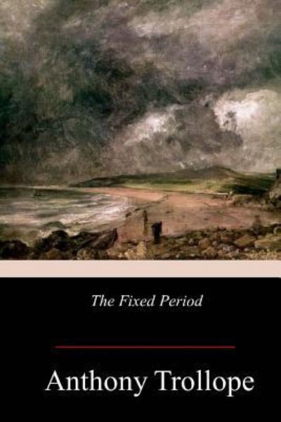 The Fixed Period - Anthony Trollope - Książki - Createspace Independent Publishing Platf - 9781978245037 - 30 października 2017