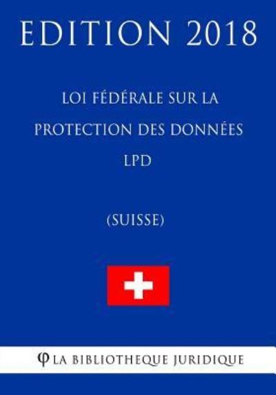 Cover for La Bibliotheque Juridique · Loi federale sur la protection des donnees LPD (Suisse) - Edition 2018 (Pocketbok) (2018)