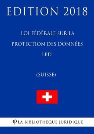 Cover for La Bibliotheque Juridique · Loi federale sur la protection des donnees LPD (Suisse) - Edition 2018 (Paperback Bog) (2018)