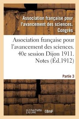 Association Francaise Pour l'Avancement Des Sciences. 40e Session Dijon 1911. Notes Partie 3 - "" - Bücher - Hachette Livre - BNF - 9782011271037 - 1. August 2016