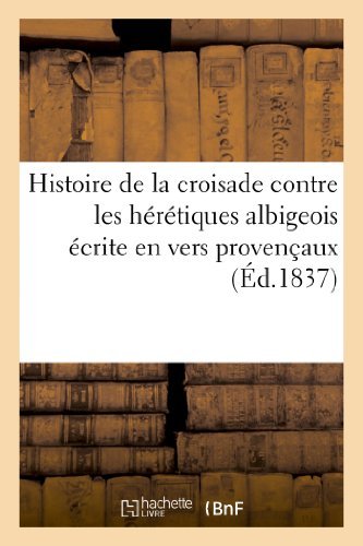 Histoire de la Croisade Contre Les Heretiques Albigeois Ecrite En Vers Provencaux: Par Un Poete Contemporain. Serie 1 - Histoire - Sans Auteur - Bøger - Hachette Livre - BNF - 9782012948037 - 28. februar 2018