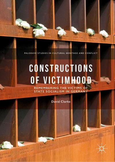 Cover for David Clarke · Constructions of Victimhood: Remembering the Victims of State Socialism in Germany - Palgrave Studies in Cultural Heritage and Conflict (Hardcover Book) [1st ed. 2019 edition] (2019)