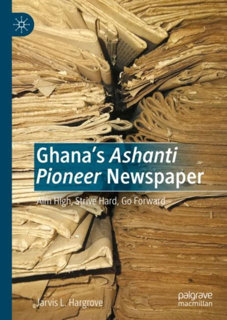 Cover for Jarvis L. Hargrove · Ghana’s Ashanti Pioneer Newspaper: Aim High, Strive Hard, Go Forward (Hardcover Book) [1st ed. 2022 edition] (2022)