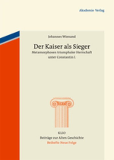 Cover for Wienand, Johannes (Heinrich-Heine-Universitat Dusseldorf) · Der Kaiser ALS Sieger: Metamorphosen Triumphaler Herrschaft Unter Constantin I. - Klio / Beihefte. Neue Folge (Inbunden Bok) [German edition] (2012)