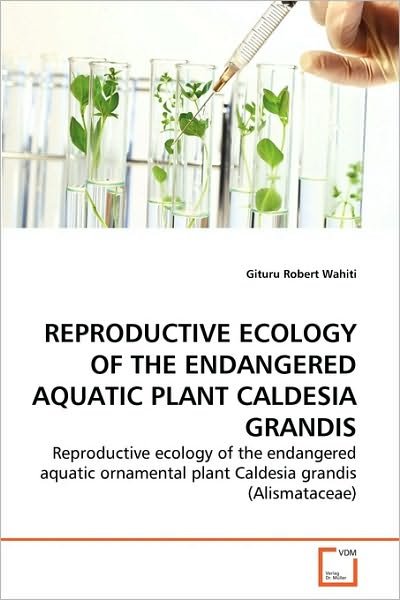 Cover for Gituru Robert Wahiti · Reproductive Ecology of the Endangered Aquatic Plant Caldesia Grandis: Reproductive Ecology of the Endangered Aquatic Ornamental Plant Caldesia Grandis (Alismataceae) (Paperback Bog) (2010)