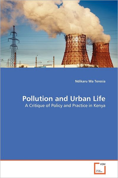 Pollution and Urban Life: a Critique of Policy and Practice in Kenya - Ndikaru Wa Teresia - Books - VDM Verlag Dr. Müller - 9783639379037 - August 19, 2011