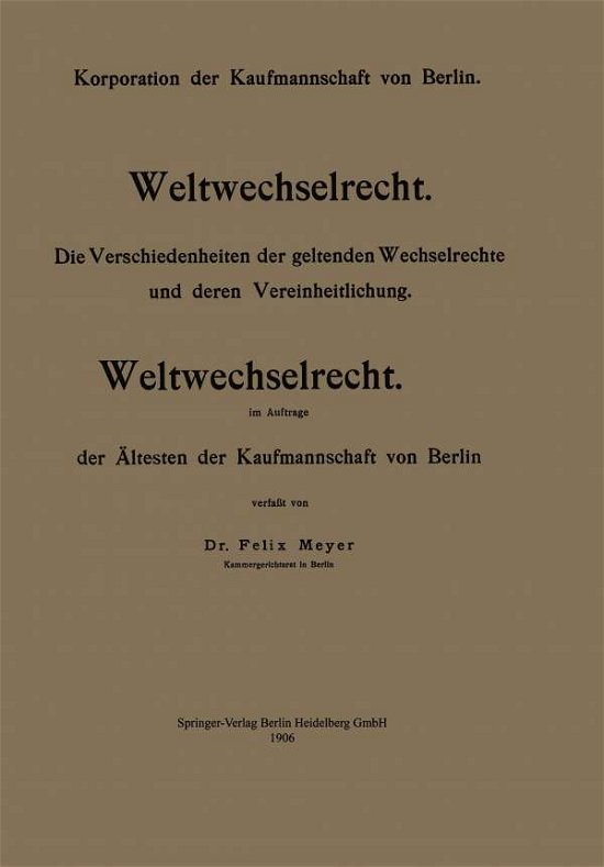 Weltwechselrecht: Die Verschiedenheiten Der Geltenden Wechselrechte Und Deren Vereinheitlichung - Felix Meyer - Libros - Springer-Verlag Berlin and Heidelberg Gm - 9783642984037 - 1906