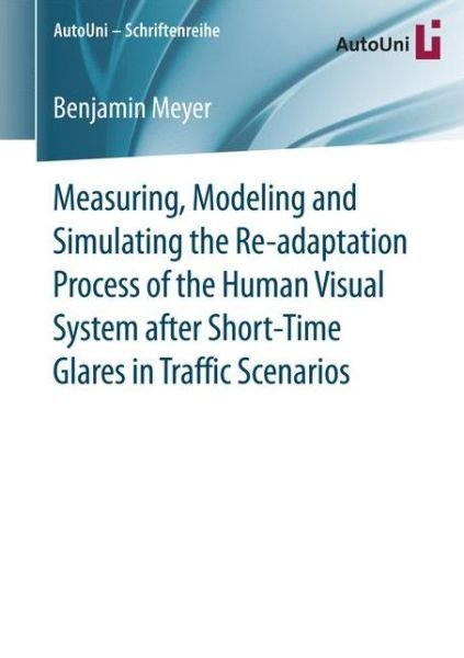 Benjamin Meyer · Measuring, Modeling and Simulating the Re-adaptation Process of the Human Visual System after Short-Time Glares in Traffic Scenarios - AutoUni - Schriftenreihe (Paperback Book) [1st ed. 2017 edition] (2016)