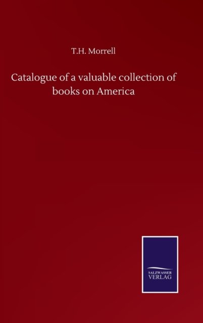 Cover for T H Morrell · Catalogue of a valuable collection of books on America (Hardcover bog) (2020)