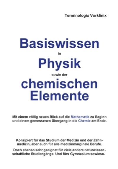 Cover for Terminologix Vorklinix · Basiswissen in Physik sowie der chemischen Elemente: Mit einem voellig neuen Blick auf die Mathematik zu Beginn und einem gemessenen UEbergang in die Chemie am Ende. (Paperback Book) (2020)