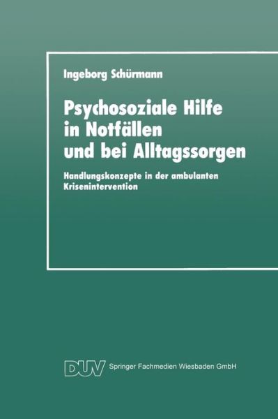 Cover for Ingeborg Schurmann · Psychosoziale Hilfe in Notfallen Und Bei Alltagssorgen: Handlungskonzepte in Der Ambulanten Krisenintervention - Duv: Psychologie (Paperback Book) [1992 edition] (1992)