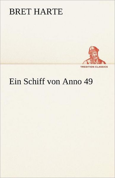 Ein Schiff Von Anno 49 (Tredition Classics) (German Edition) - Bret Harte - Books - tredition - 9783842414037 - May 7, 2012