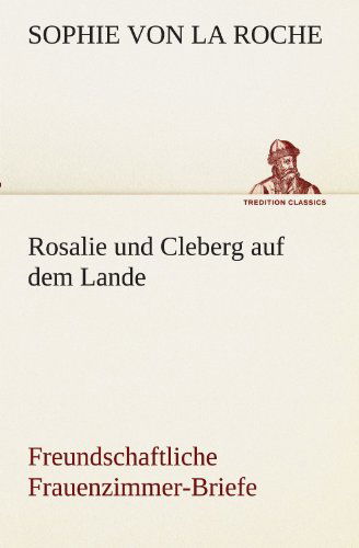 Cover for Sophie Von La Roche · Rosalie Und Cleberg Auf Dem Lande: Freundschaftliche Frauenzimmer-briefe (Tredition Classics) (German Edition) (Paperback Book) [German edition] (2012)