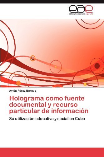 Cover for Aylén Pérez Borges · Holograma Como Fuente Documental Y Recurso Particular De Información: Su Utilización Educativa Y Social en Cuba (Pocketbok) [Spanish edition] (2012)