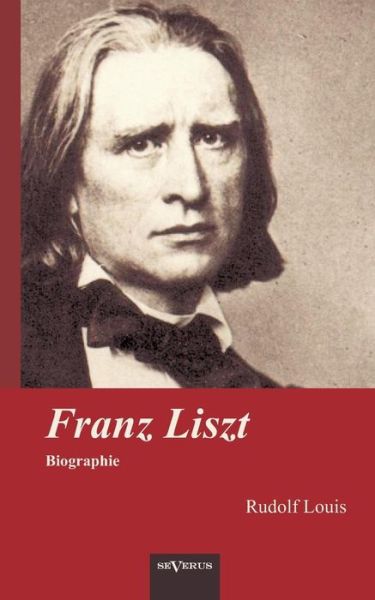 Franz Liszt. Biographie - Rudolf Louis - Books - SEVERUS Verlag - 9783863473037 - September 25, 2012