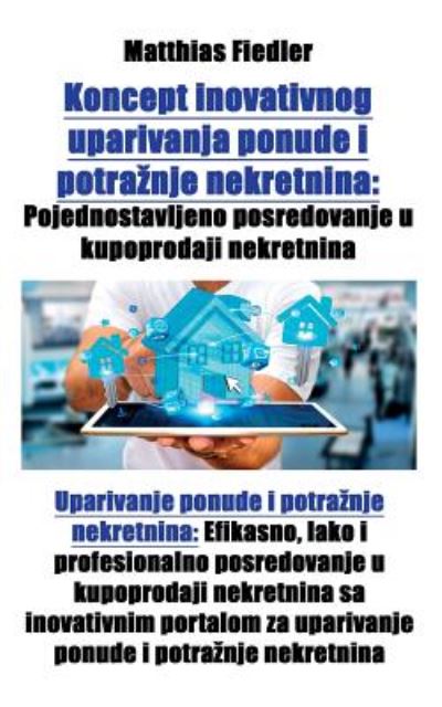 Cover for Matthias Fiedler · Koncept inovativnog uparivanja ponude i potraznje nekretnina : Pojednostavljeno posredovanje u kupoprodaji nekretnina : Uparivanje ponude i potraznje ... i potraznje nekretnina (Paperback Book) (2017)