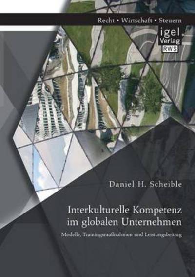 Interkulturelle Kompetenz im globalen Unternehmen: Modelle, Trainingsmassnahmen und Leistungsbeitrag - Daniel H Scheible - Books - Igel - 9783954850037 - February 21, 2014