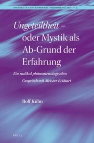 Cover for Rolf Kuhn · Ungeteiltheit - Oder Mystik Als Ab-grund Der Erfahrung: Ein Radikal Phanomenologisches Gesprach Mit Meister Eckhart (Studies in Contemporary Phenomenology) (German Edition) (Gebundenes Buch) [German edition] (2012)