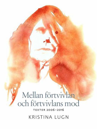 Mellan förtvivlan och förtvivlans mod : texter 2006-2016 - Kristina Lugn - Książki - Norstedts - 9789113116037 - 8 stycznia 2021