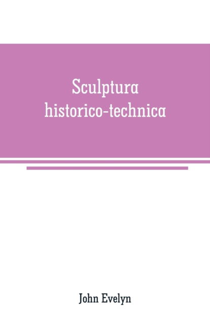 Sculptura historico-technica - John Evelyn - Books - Alpha Edition - 9789353709037 - June 1, 2019