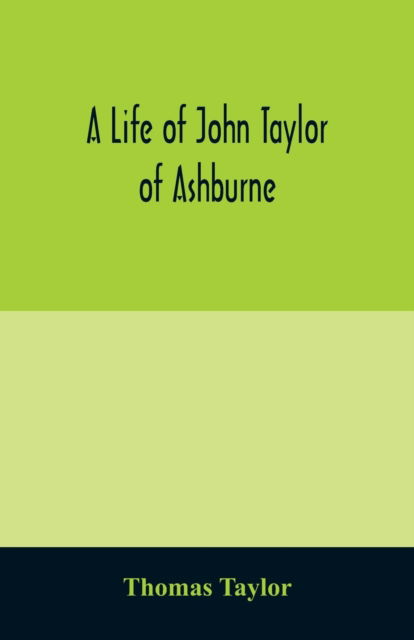 Cover for Thomas Taylor · A life of John Taylor of Ashburne, Rector of Bosworth, prebendary of Westminster, &amp; friend of Dr. Samuel Johnson. Together with an account of the Taylors &amp; Websters of Ashburne, with pedigrees and copious genealogical notes (Taschenbuch) (2020)