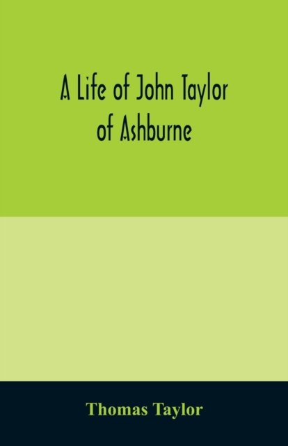 Cover for Thomas Taylor · A life of John Taylor of Ashburne, Rector of Bosworth, prebendary of Westminster, &amp; friend of Dr. Samuel Johnson. Together with an account of the Taylors &amp; Websters of Ashburne, with pedigrees and copious genealogical notes (Paperback Bog) (2020)