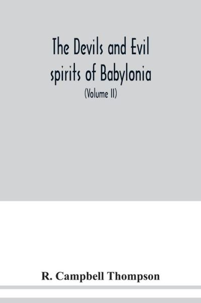The devils and evil spirits of Babylonia: being Babylonian and Assyrian incantations against the demons, ghouls, vampires, hobgoblins, ghosts, and kindred evil spirits, which attack mankind, tr. from the original Cuneiform texts, with transliterations, v - R Campbell Thompson - Books - Alpha Edition - 9789354038037 - July 13, 2020