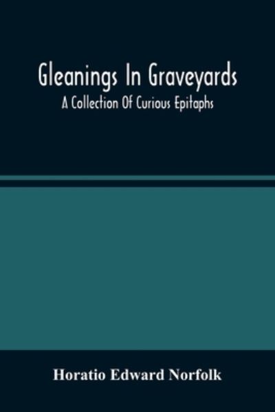 Cover for Horatio Edward Norfolk · Gleanings In Graveyards; A Collection Of Curious Epitaphs (Paperback Book) (2021)