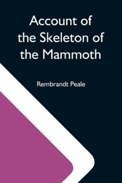 Cover for Rembrandt Peale · Account Of The Skeleton Of The Mammoth; A Non-Descript Carnivorous Animal Of Immense Size, Found In America (Paperback Book) (2021)