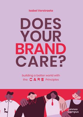 Does Your Brand Care: Building a Better World. The C A R E-principles - Isabel Verstraete - Books - Lannoo Publishers - 9789401475037 - April 14, 2021