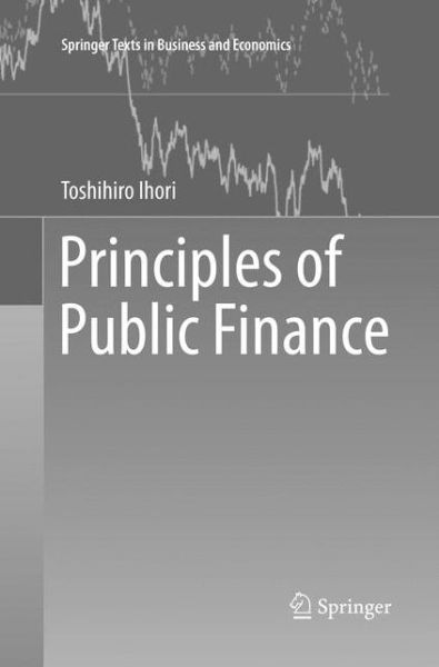 Cover for Toshihiro Ihori · Principles of Public Finance - Springer Texts in Business and Economics (Paperback Book) [Softcover reprint of the original 1st ed. 2017 edition] (2018)