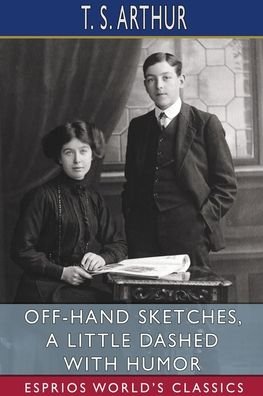 T S Arthur · Off-Hand Sketches, a Little Dashed with Humor (Esprios Classics) (Paperback Book) (2024)