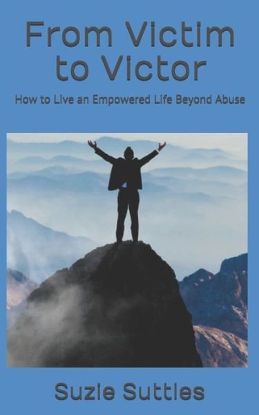 Cover for Suzie A Suttles · From Victim to Victor: How to Live an Empowered Life Beyond Abuse (Paperback Book) (2021)