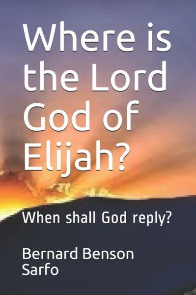 Where is the Lord God of Elijah? - Bernard Benson Sarfo - Libros - Independently Published - 9798639504037 - 22 de abril de 2020